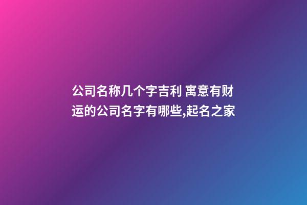 公司名称几个字吉利 寓意有财运的公司名字有哪些,起名之家